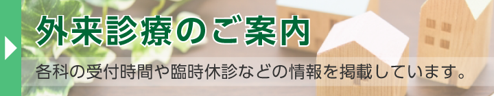 外来診療のご案内 各科の受付時間や臨時休診などを掲載しています。