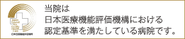 当院は日本医療機能評価機構における認定基準を満たしている病院です。